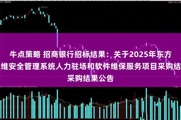 牛点策略 招商银行招标结果：关于2025年东方华信运维安全管理系统人力驻场和软件维保服务项目采购结果公告