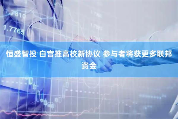 恒盛智投 白宫推高校新协议 参与者将获更多联邦资金