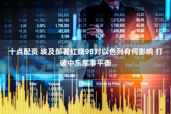 十点配资 埃及部署红旗9B对以色列有何影响 打破中东军事平衡