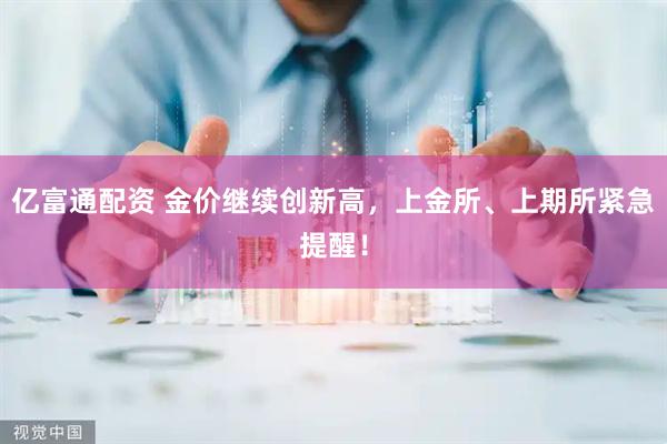 亿富通配资 金价继续创新高，上金所、上期所紧急提醒！