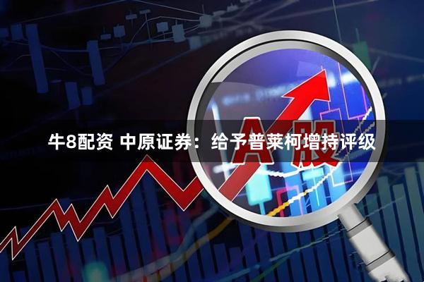 牛8配资 中原证券：给予普莱柯增持评级